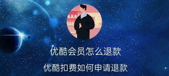 优酷会员怎么退款 优酷扣费如何申请退款？